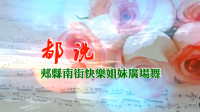 郏县南街快乐姐妹广场舞《都说》编舞：绕维江       视频制作：映山红叶