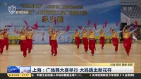 上海：广场舞大赛举行  大妈跳出新花样 上海早晨 161024